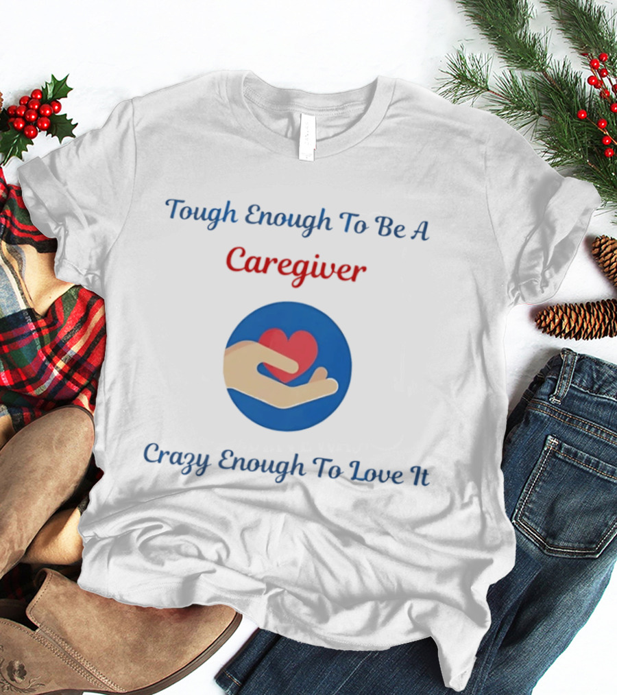 Tough Enough To Be A Caregiver Crazy Enough To Love It Alzheimer's Awareness T-Shirt