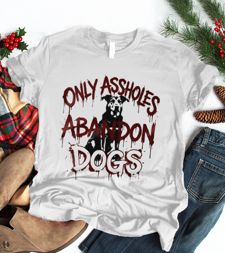 Only Assholes Abandon Dogs Animal Rescue Welfare T-Shirt