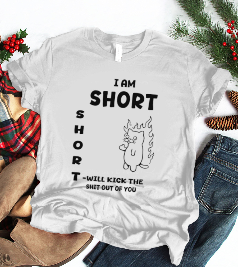 I Am Short Cat On Fire Will Kick The Shit Out Of You T-Shirt