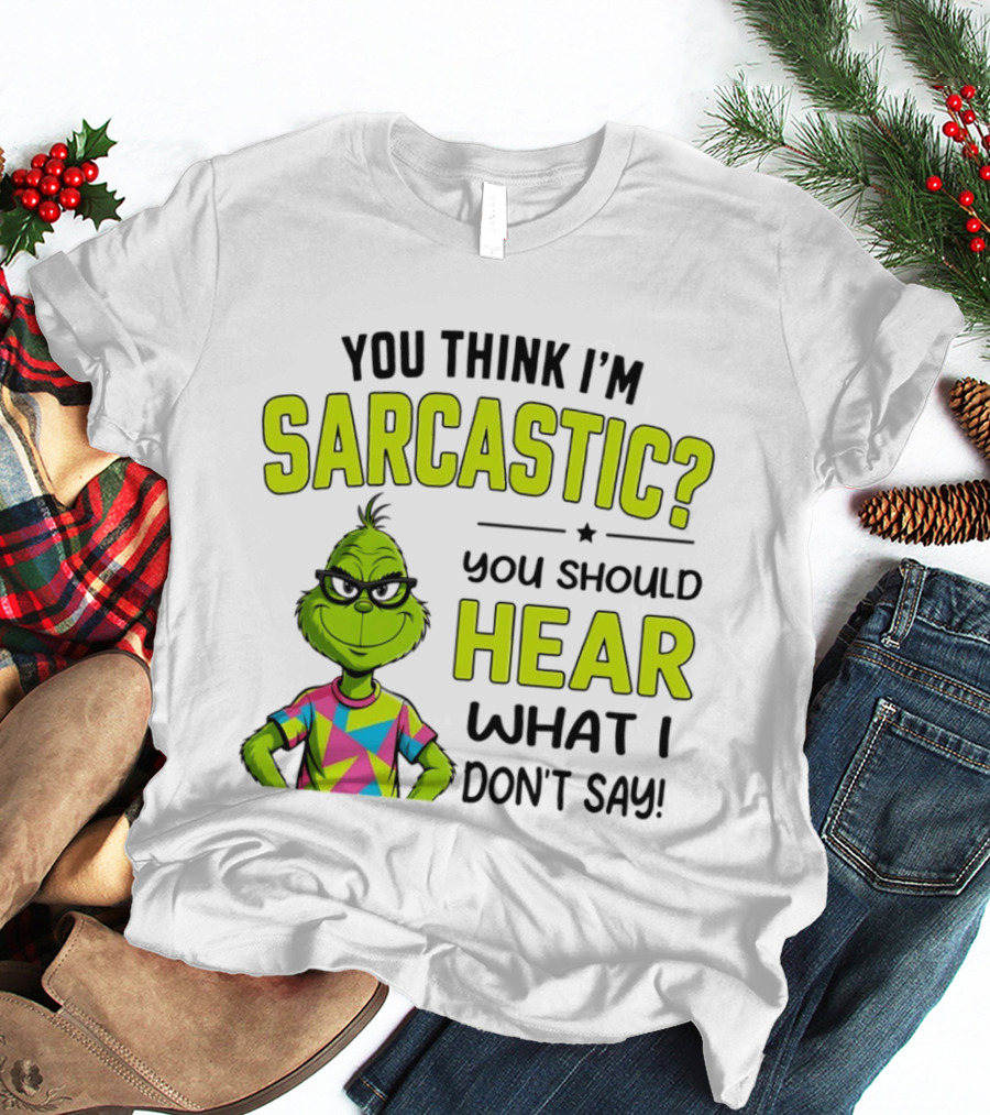 You Think I'm Sarcastic Grinch You Should Hear What I Don't Say T-Shirt