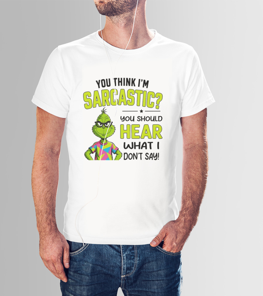 You Think I'm Sarcastic Grinch You Should Hear What I Don't Say T-Shirt
