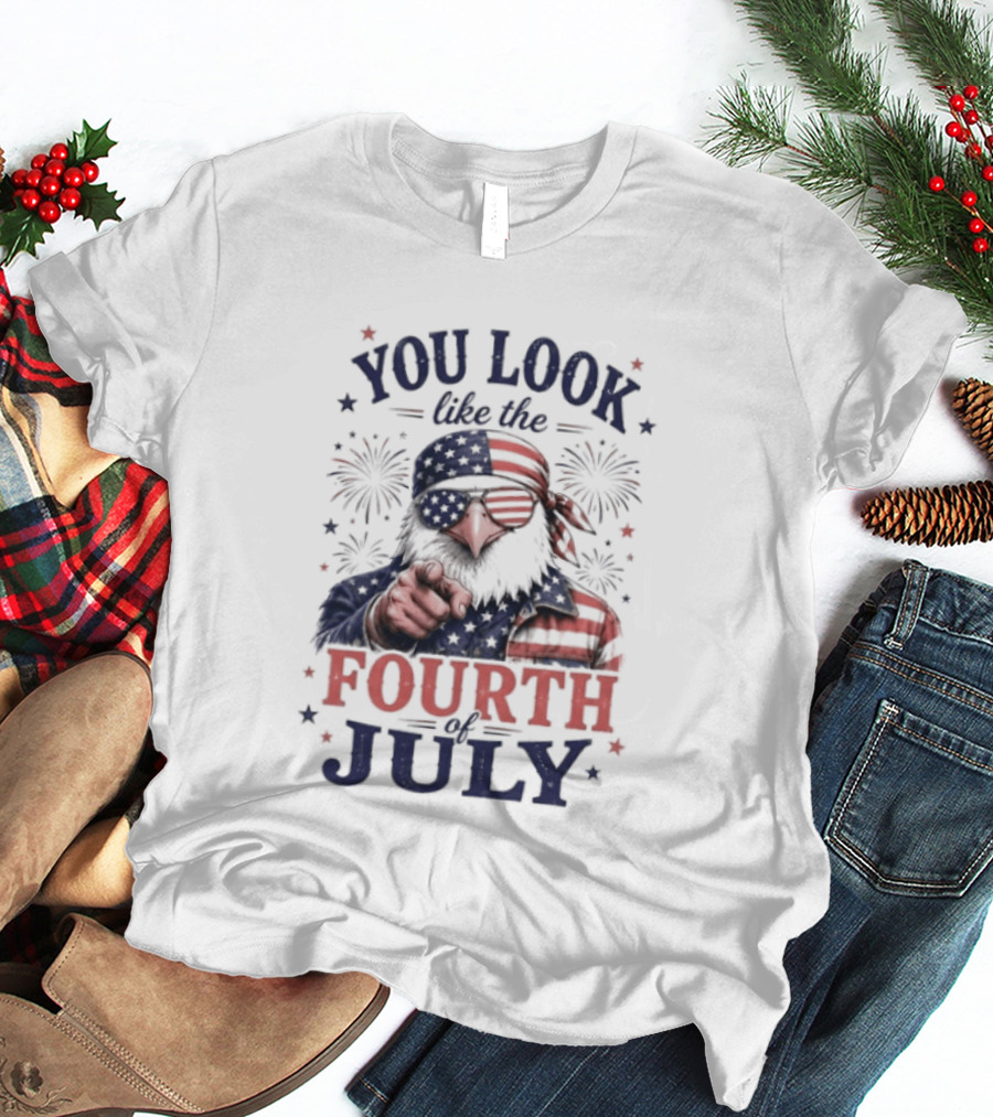 You Look Like The Fourth Of July Eagle Fireworks American Flag T-Shirt