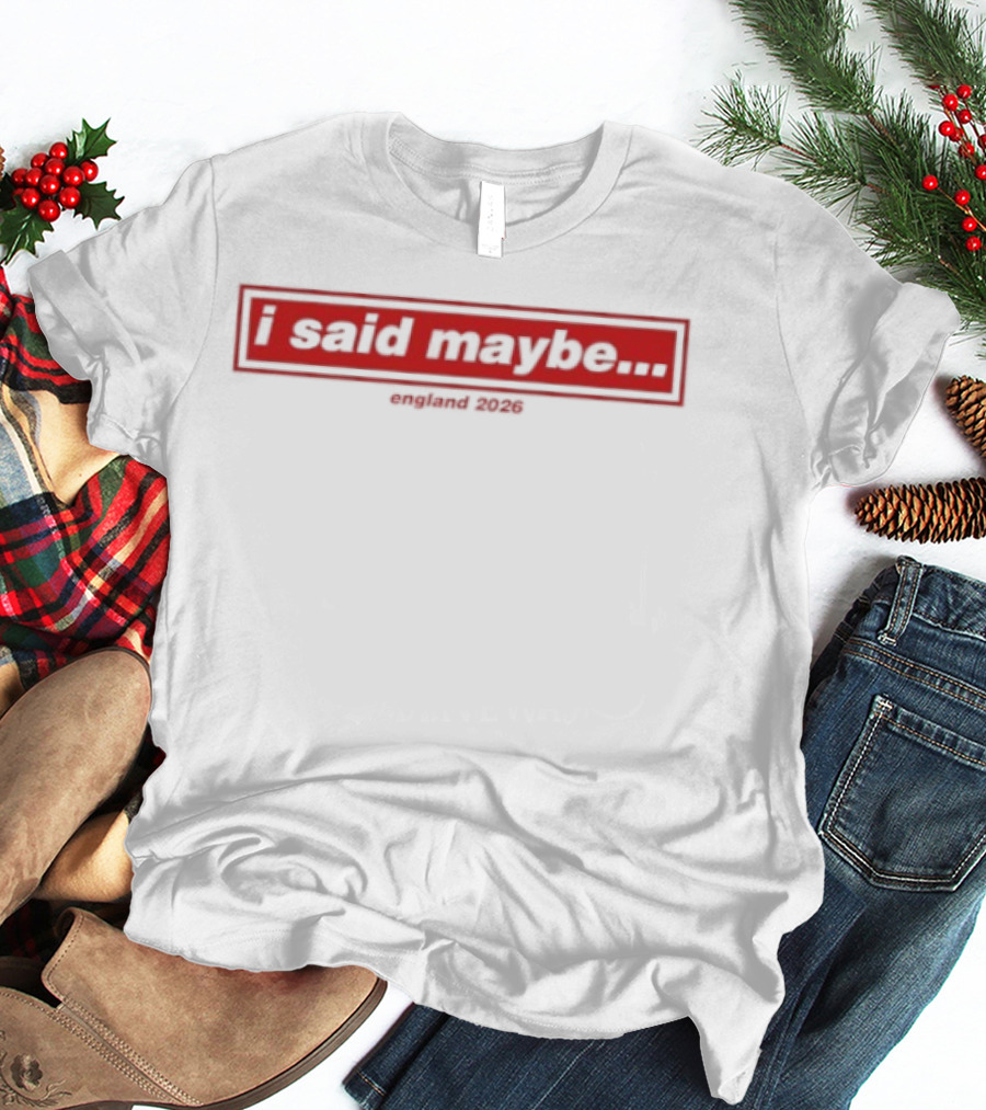 I Said Maybe England 2026 T-Shirt