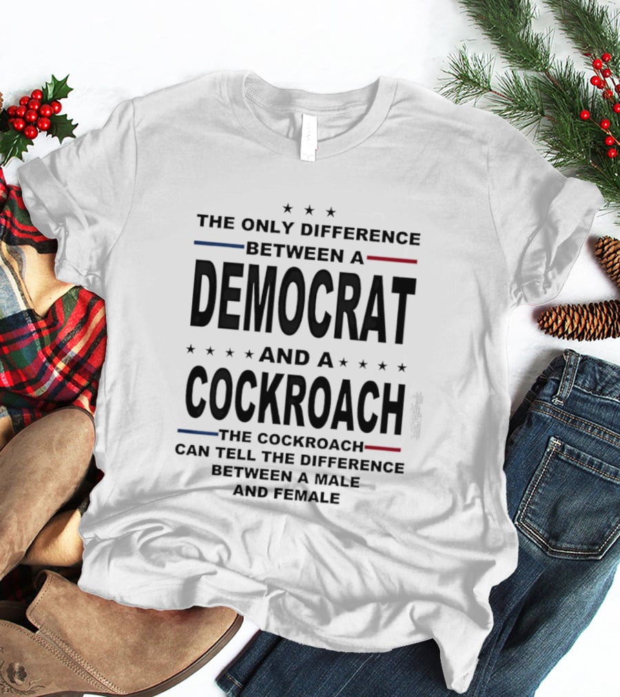 The Only Difference Between A Democrat And A Cockroach Can Tell The Difference Between A Male And Female T-Shirt