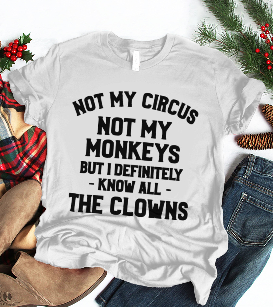 Not My Circus Not My Monkeys But I Definitely Know All The Clowns T-Shirt