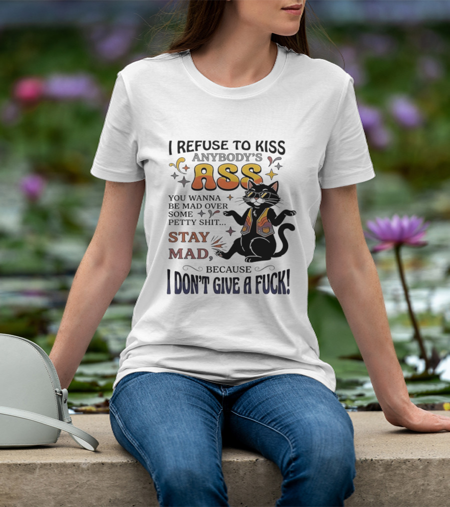 I Refuse To Kiss Anybody's Ass Stay Mad I Don't Give A Fuck Cat T-Shirt