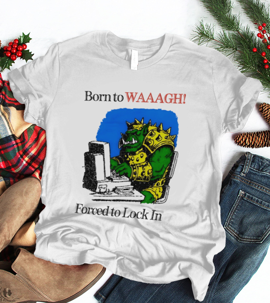 Born To WAAAGH Forced To Lock In Warhammer Orc Gamer T-Shirt