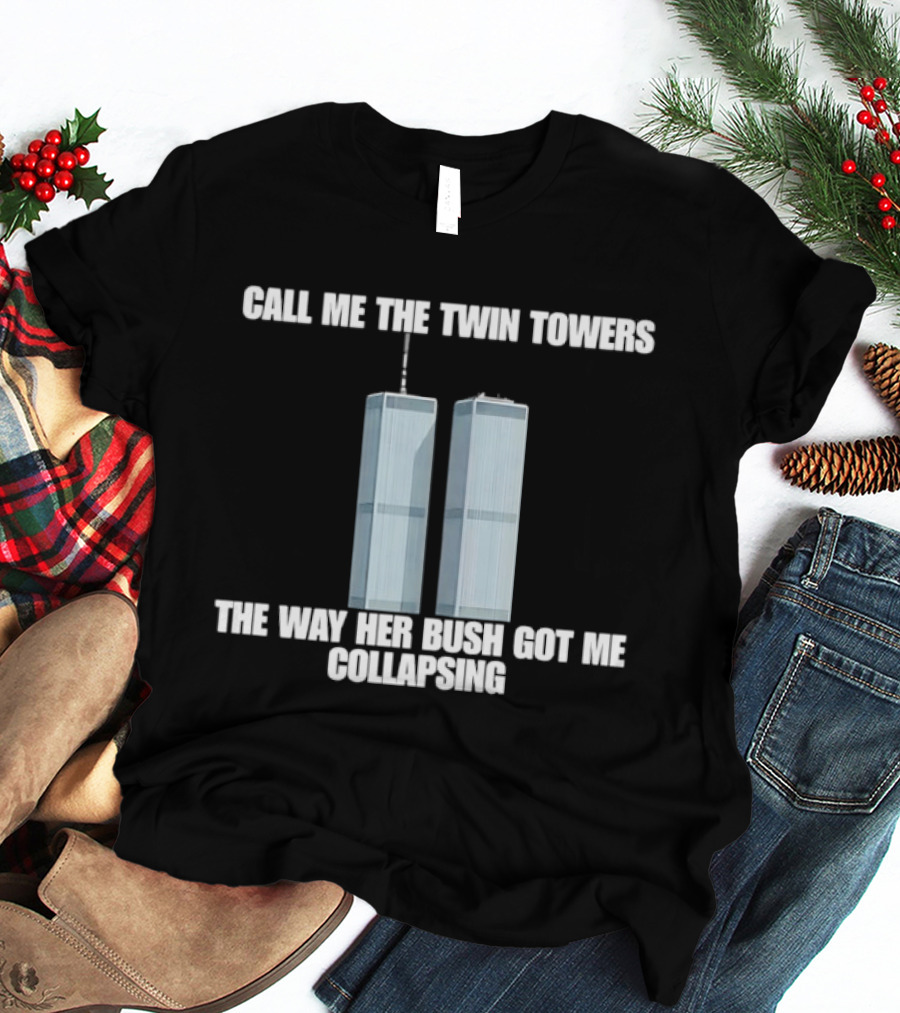 Call Me The Twin Towers The Way Her Bush Got Me Collapsing T-Shirt