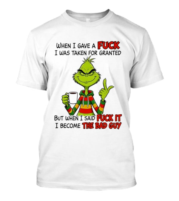 When I Gave A Fuck I Was Taken For Granted But When I Said Fuck It I Become The Bad Guy Grinch T-Shirt