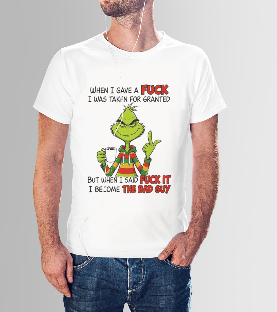 When I Gave A Fuck I Was Taken For Granted But When I Said Fuck It I Become The Bad Guy Grinch T-Shirt