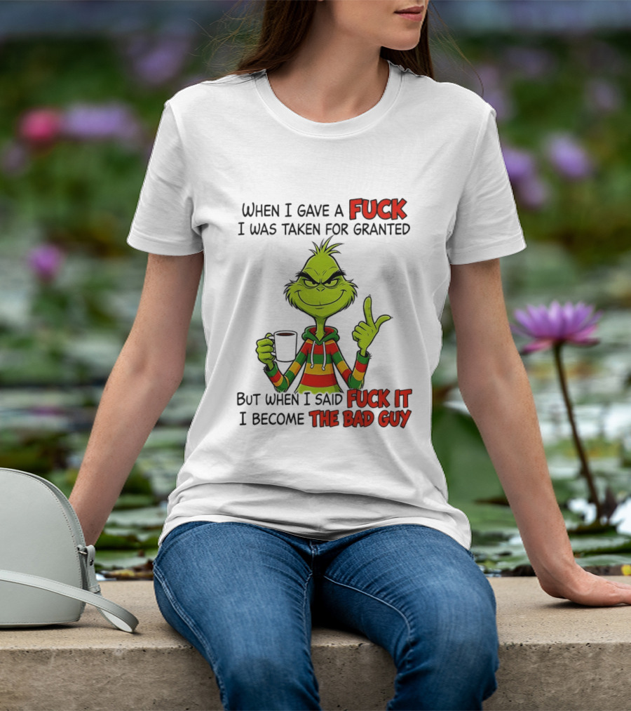 When I Gave A Fuck I Was Taken For Granted But When I Said Fuck It I Become The Bad Guy Grinch T-Shirt