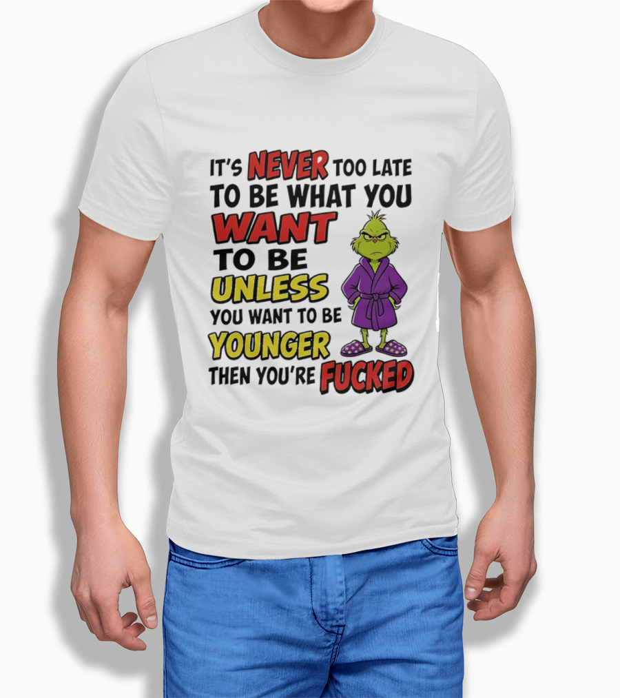 Grinch It's Never Too Late To Be What You Want Unless You Want To Be Younger Then You're Fucked T-Shirt