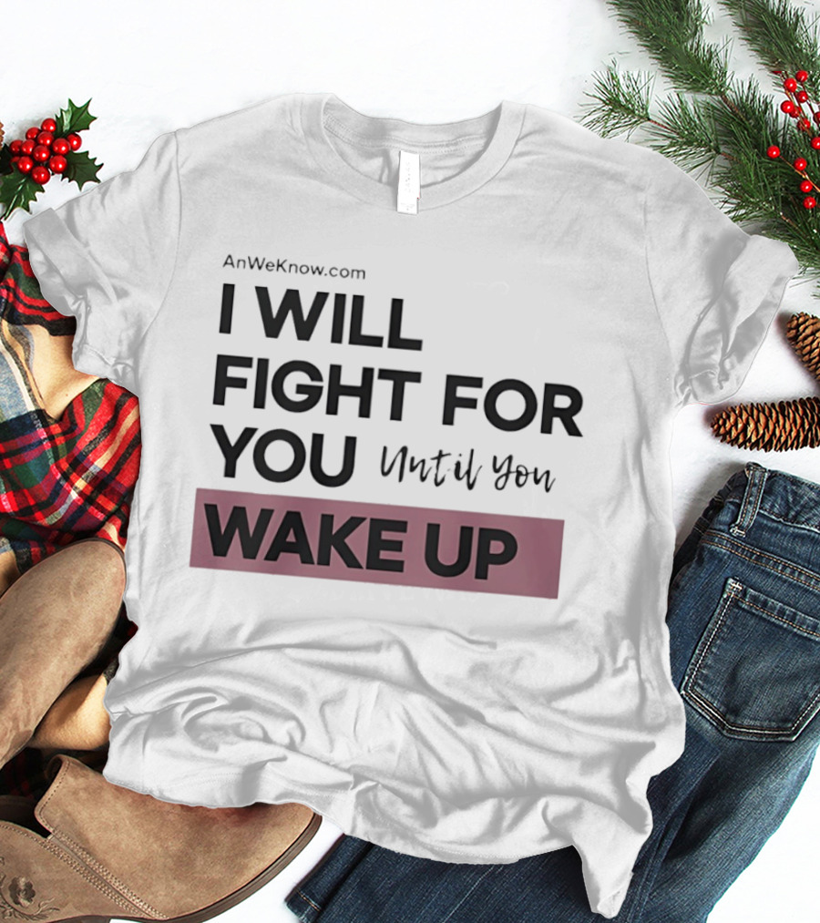 AnWeKnow.com I Will Fight For You Until You Wake Up T-Shirt