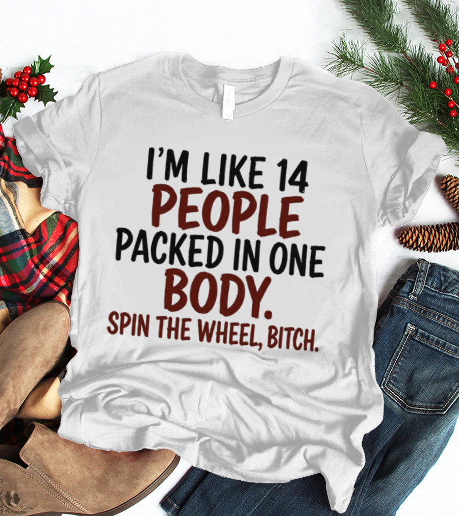 I'm Like 14 People Packed In One Body Spin The Wheel Bitch T-Shirt