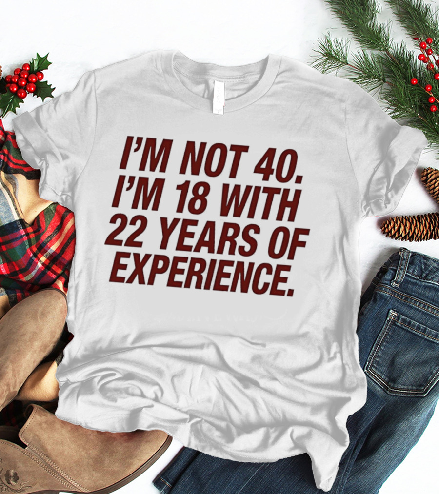 I'm Not 40 I'm 18 With 22 Years Of Experience Birthday Bash T-Shirt