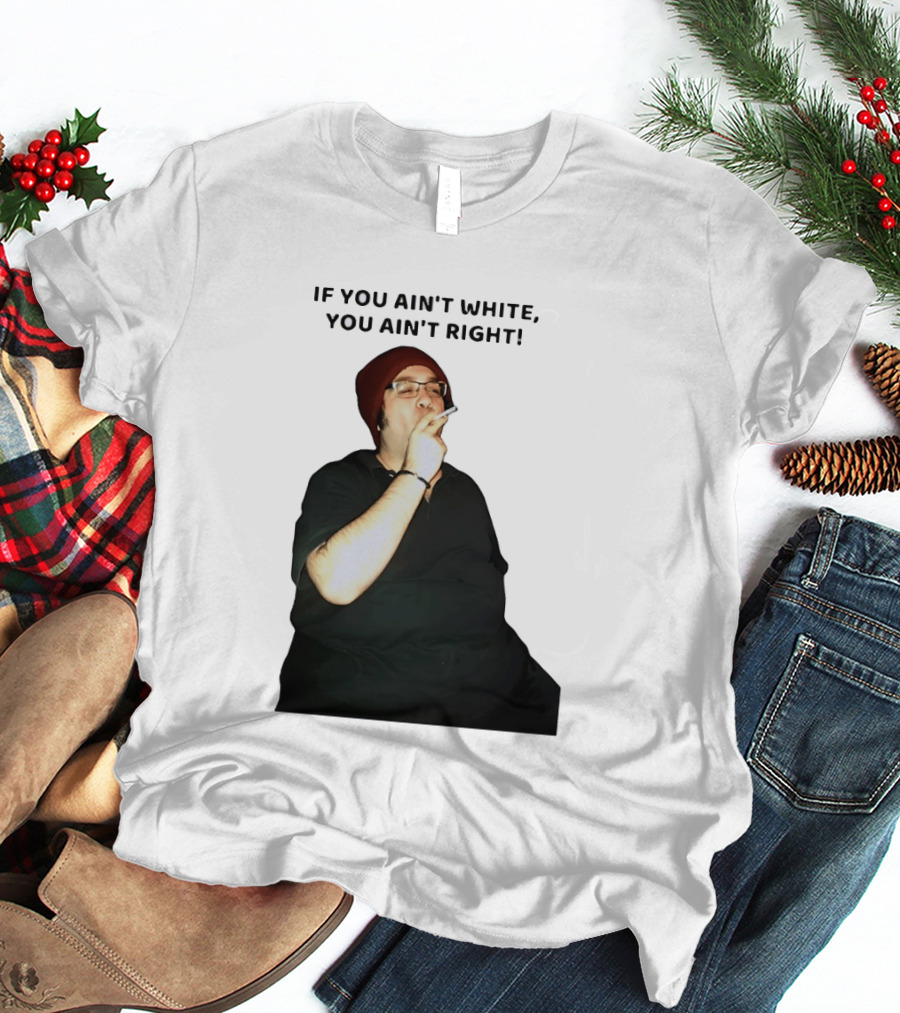 If You Ain’t White You Ain’t Right T-Shirt