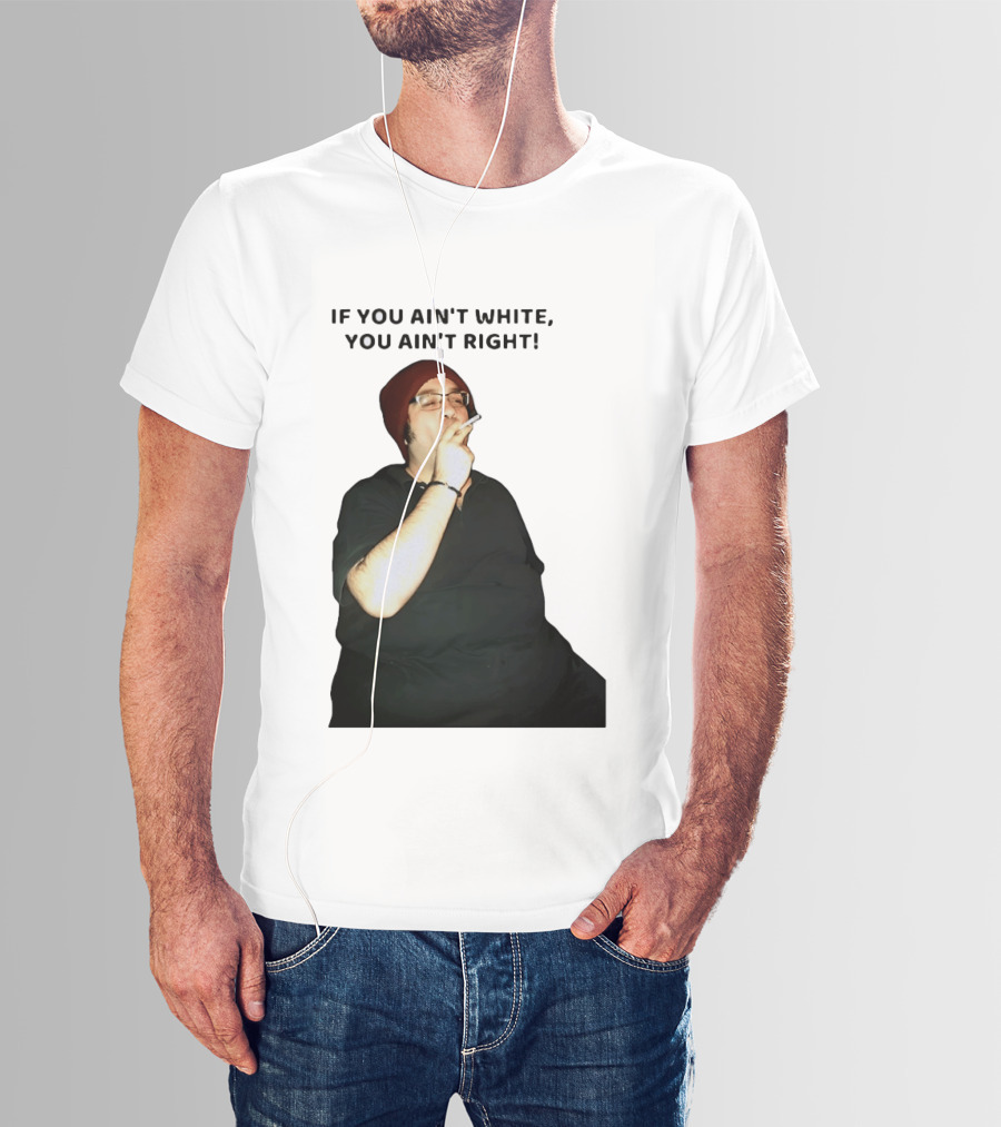 If You Ain’t White You Ain’t Right T-Shirt