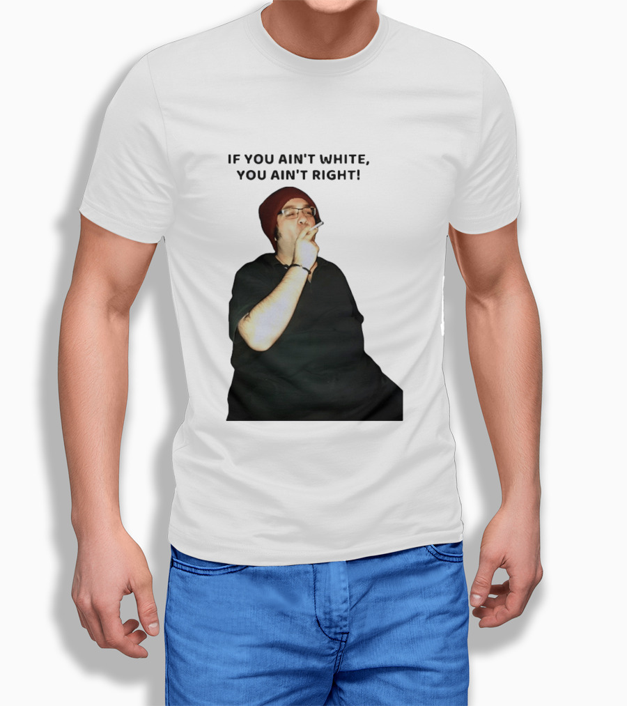 If You Ain’t White You Ain’t Right T-Shirt