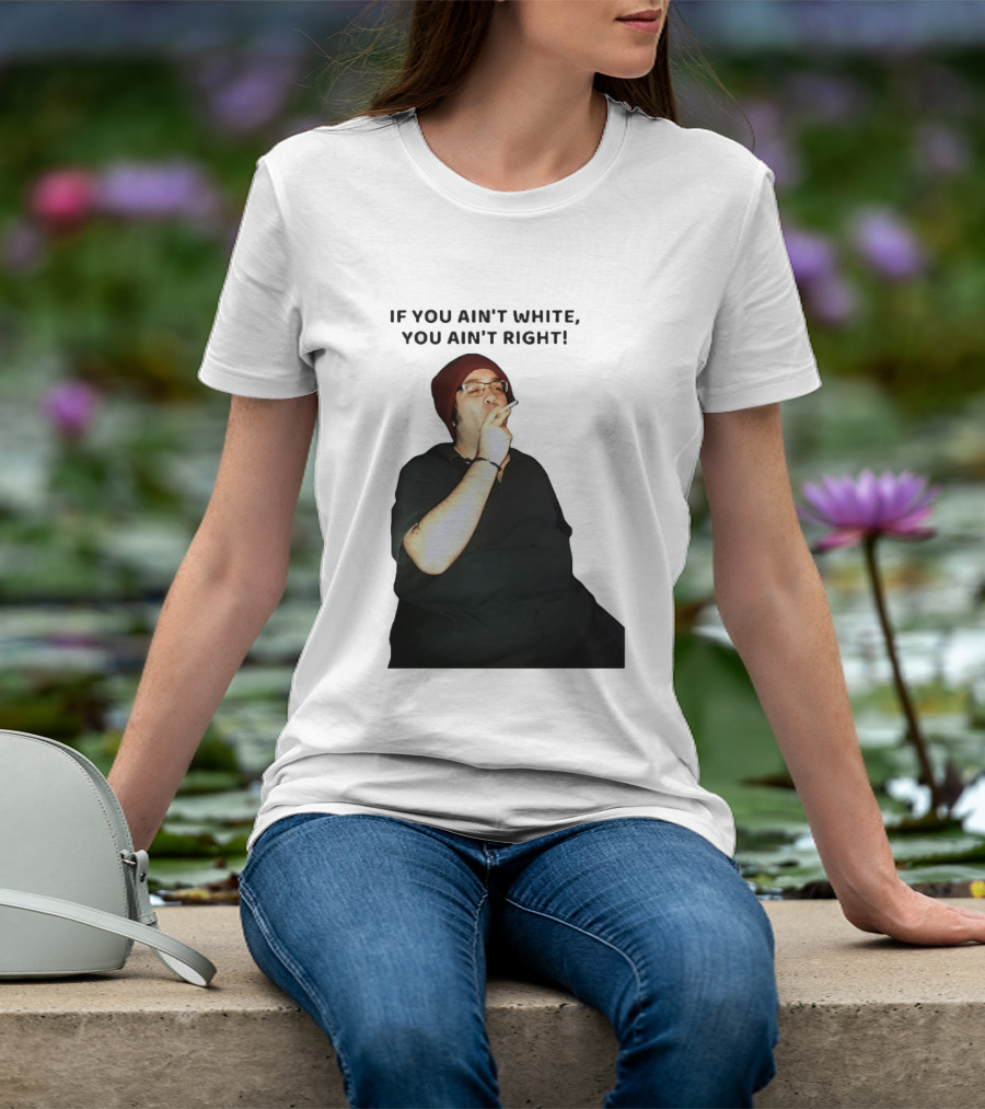 If You Ain’t White You Ain’t Right T-Shirt