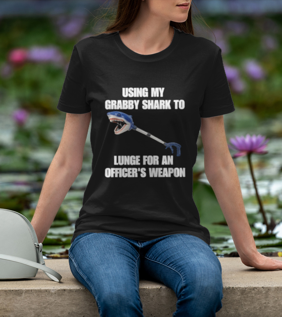 Using My Grabby Shark To Lunge For An Officer's Weapon T-Shirt
