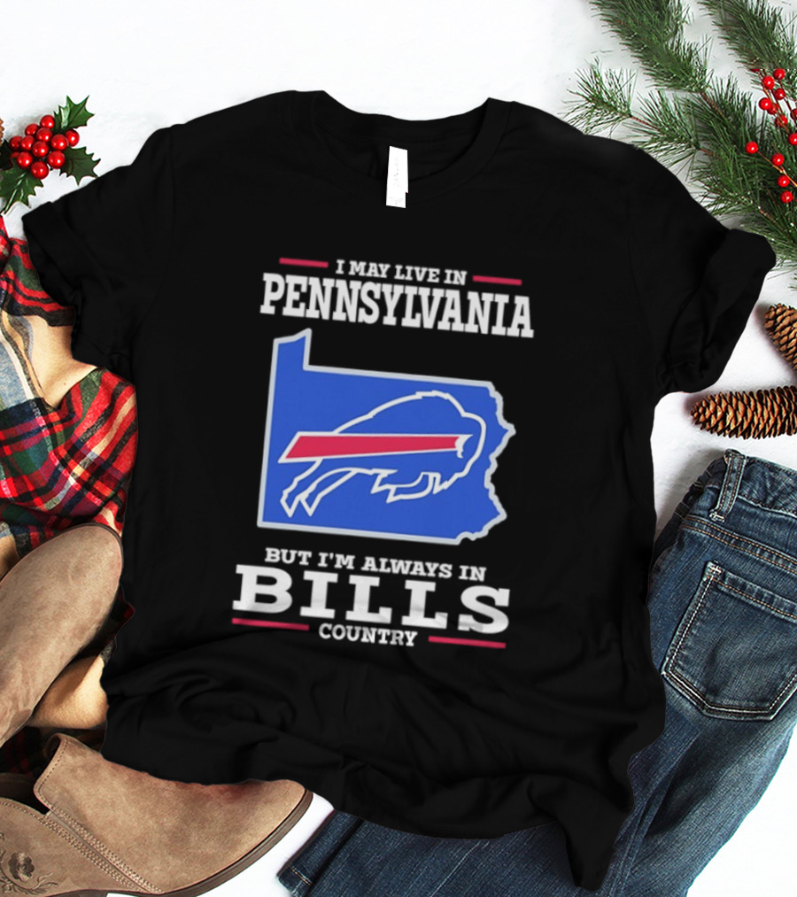 I May Live In Pennsylvania But I'll Always Be In Bills Country T-Shirt