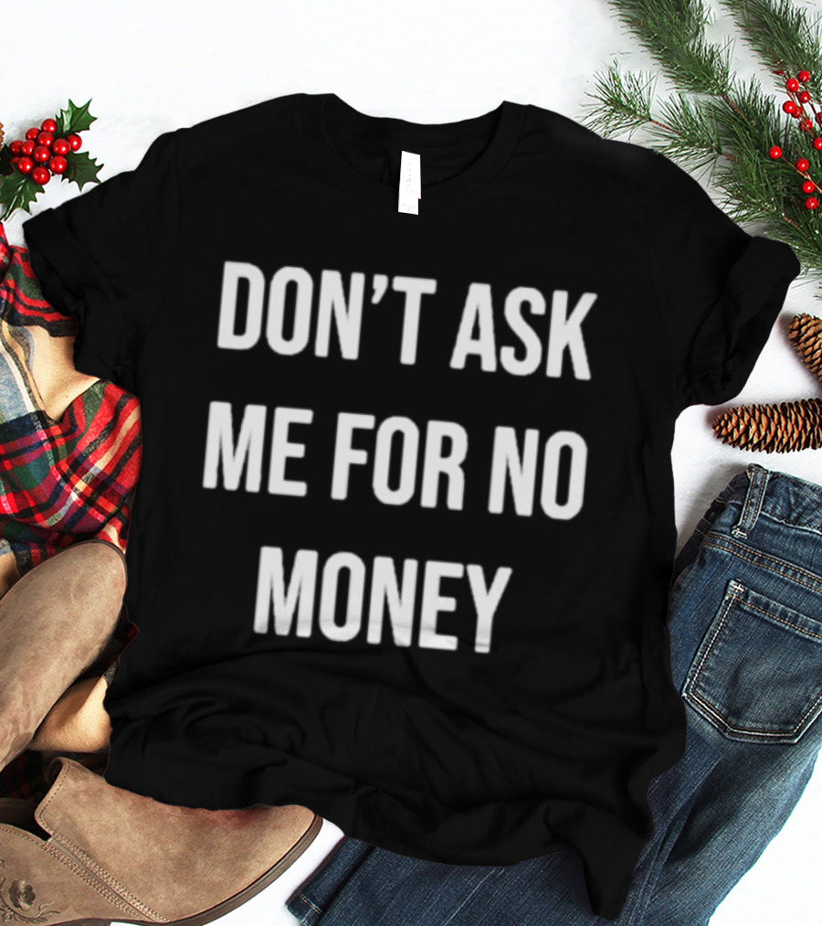 Don't Ask Me For No Money T-Shirt