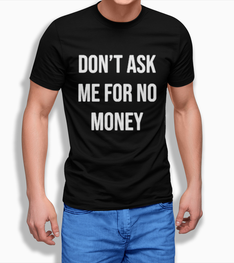 Don't Ask Me For No Money T-Shirt