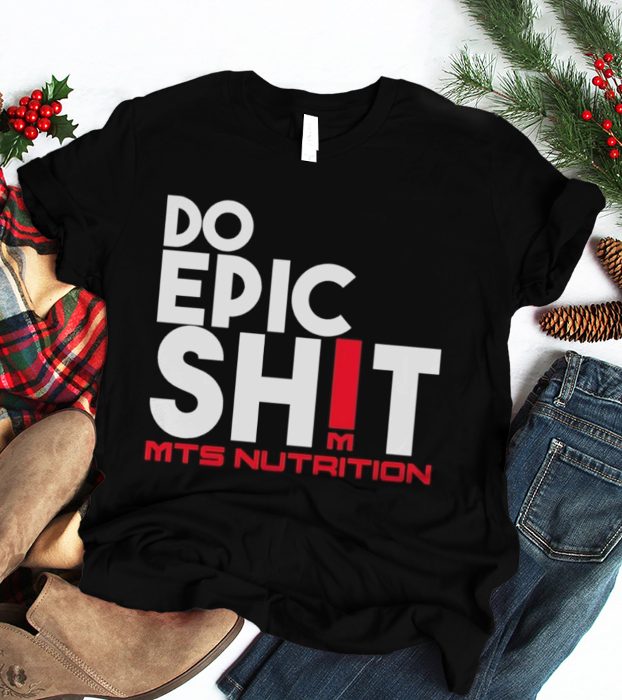MTS Nutrition Do Epic Shit Bold Motivational Message T-Shirt