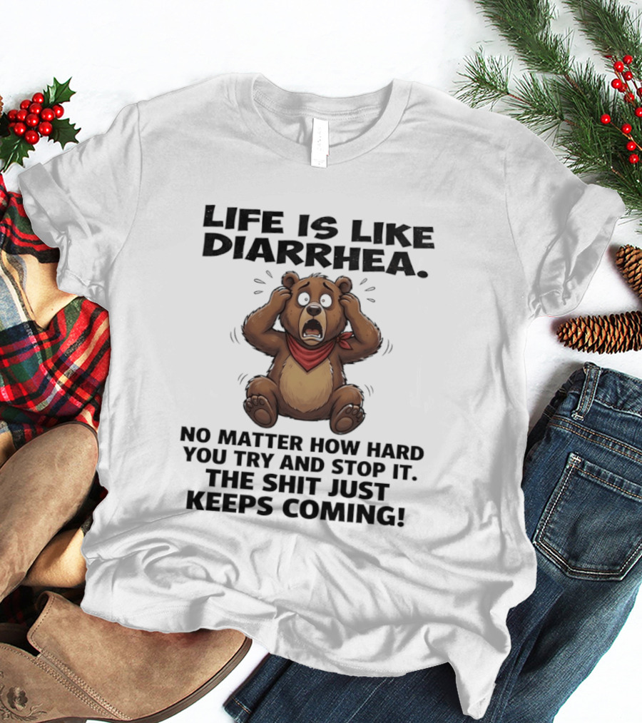 Life Is Like Diarrhea Bear No Matter How Hard You Try The Shit Just Keeps Coming T-Shirt
