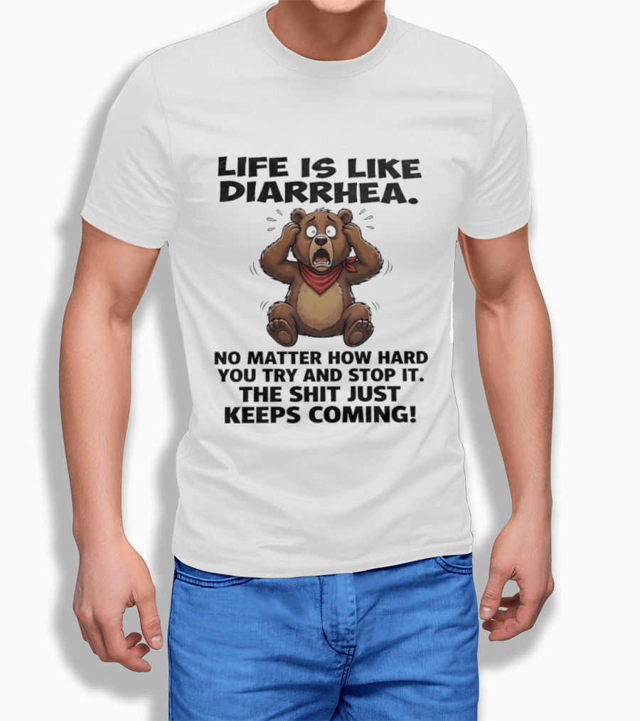 Life Is Like Diarrhea Bear No Matter How Hard You Try The Shit Just Keeps Coming T-Shirt