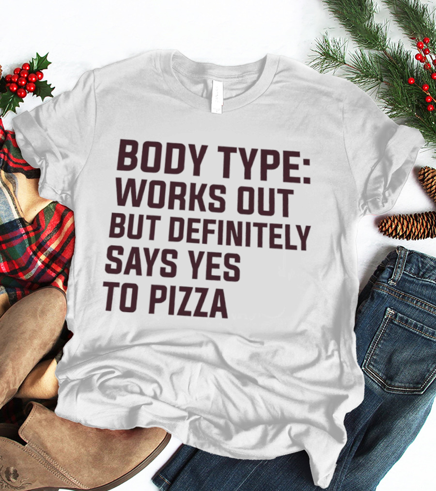Body Type Works Out But Definitely Says Yes To Pizza T-Shirt