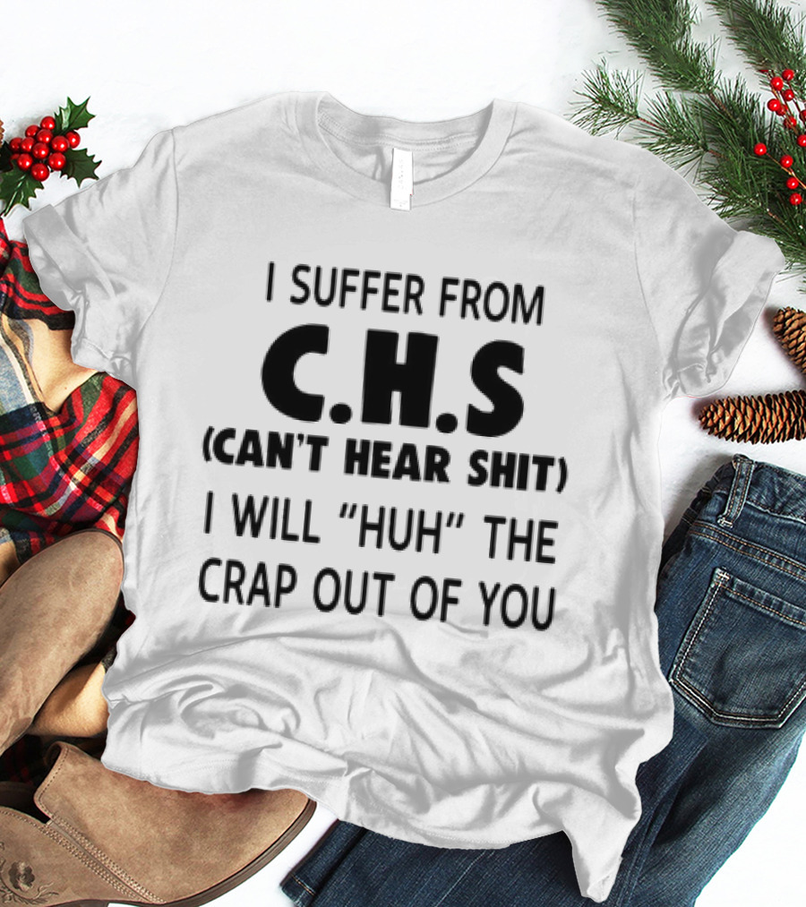 I Suffer From CHS Can't Hear Shit I Will Huh The Crap Out Of You T-Shirt