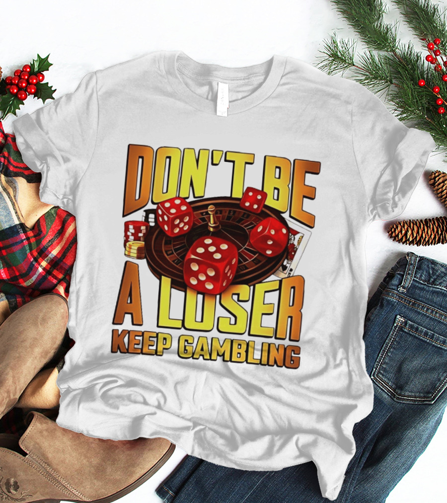 Don't Be A Loser Keep Gambling Casino Roulette Dice Cards T-Shirt