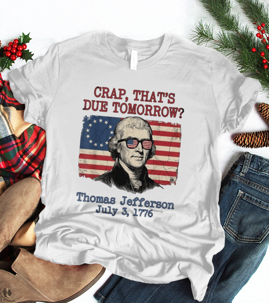 Crap That's Due Tomorrow Thomas Jefferson July 3 1776 American Flag Glasses T-Shirt