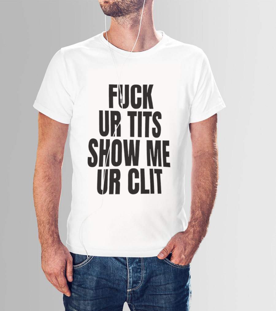 Fuck Ur Tits Show Me Ur Clit T-Shirt