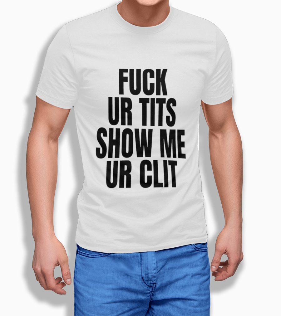 Fuck Ur Tits Show Me Ur Clit T-Shirt