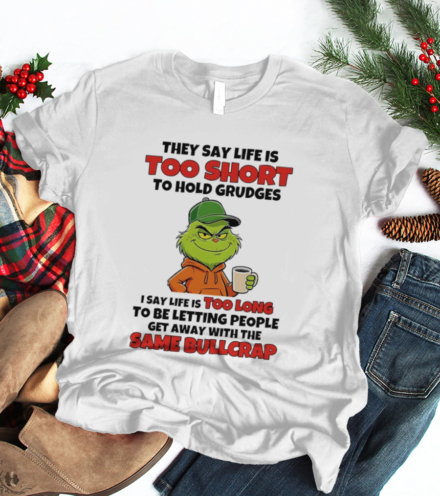 They Say Life Is Too Short To Hold Grudges I Say Life Is Too Long To Be Letting People Get Away With The Same Bullcrap T-Shirt