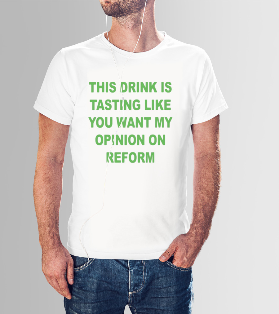 This Drink Is Tasting Like You Want My Opinion On Reform T-Shirt