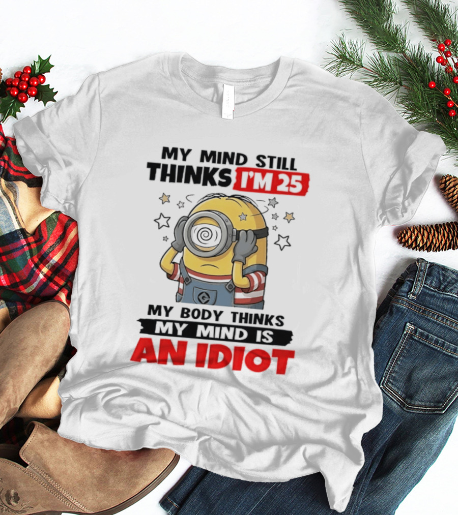 Minion My Mind Still Thinks I'm 25 My Body Thinks My Mind Is An Idiot Starring Whimsical Humor And Spiraling Eyes T-Shirt