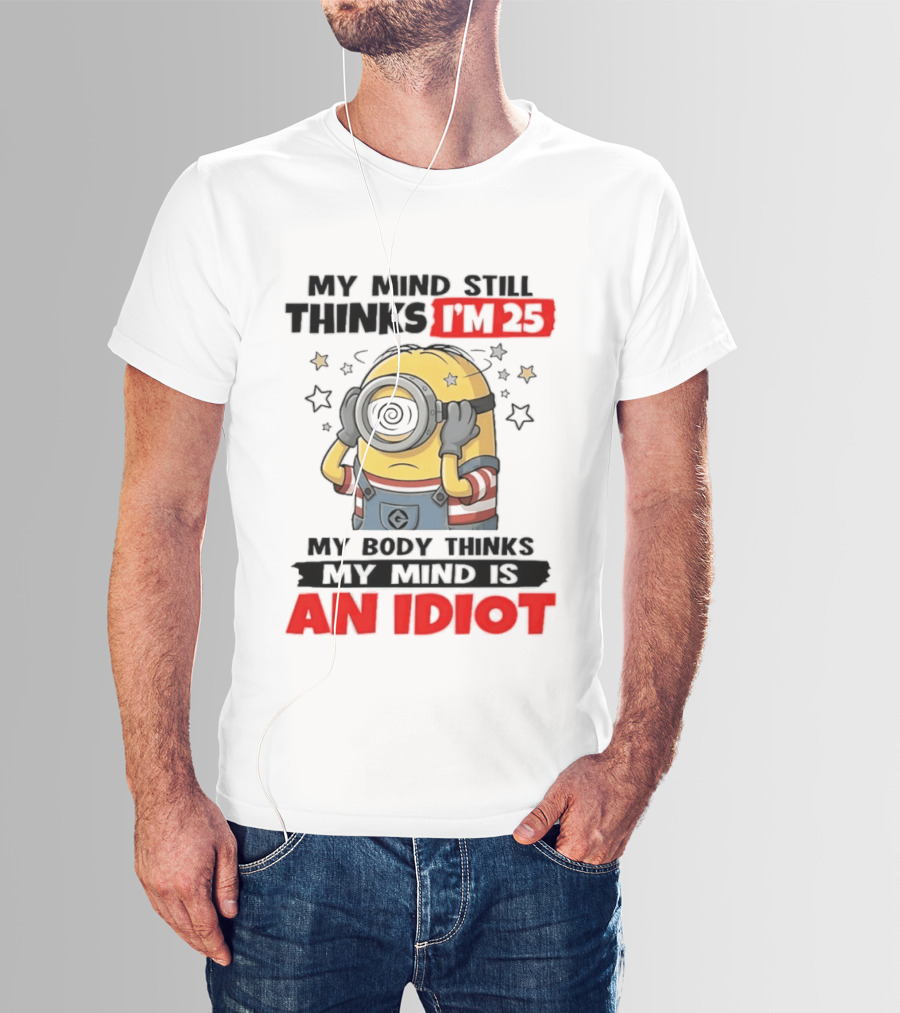Minion My Mind Still Thinks I'm 25 My Body Thinks My Mind Is An Idiot Starring Whimsical Humor And Spiraling Eyes T-Shirt
