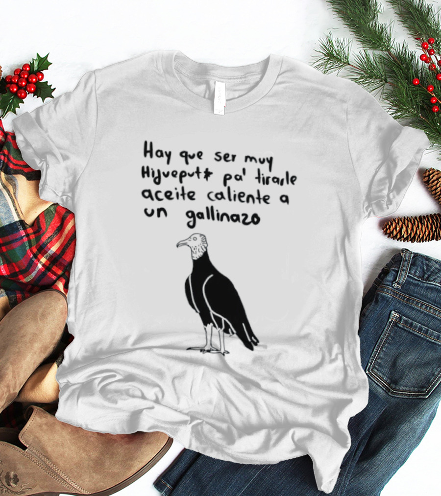 Hay Que Ser Muy Hijueputa Pa' Tirarle Aceite Caliente A Un Gallinazo Frase Humorística Con Dibujode Gallinazo T-Shirt