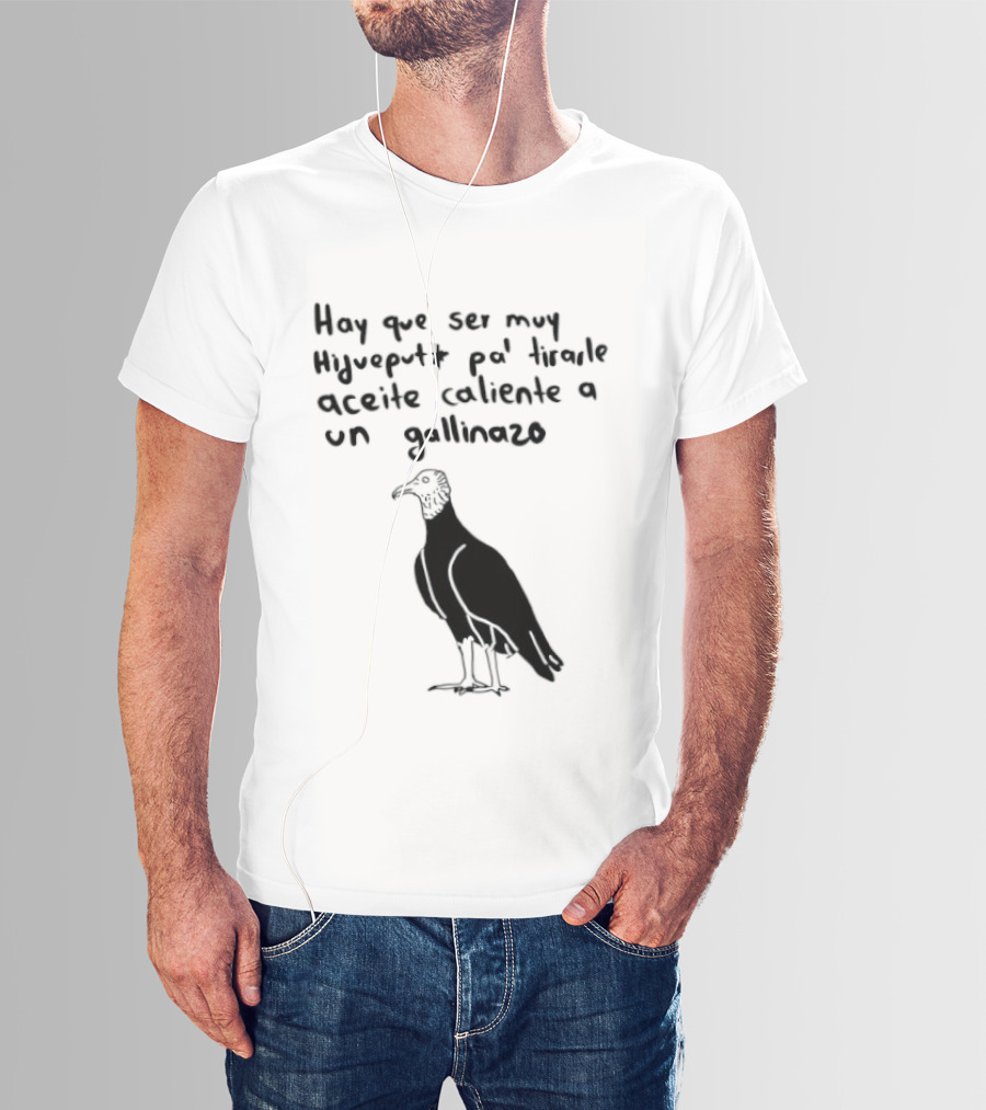 Hay Que Ser Muy Hijueputa Pa' Tirarle Aceite Caliente A Un Gallinazo Frase Humorística Con Dibujode Gallinazo T-Shirt
