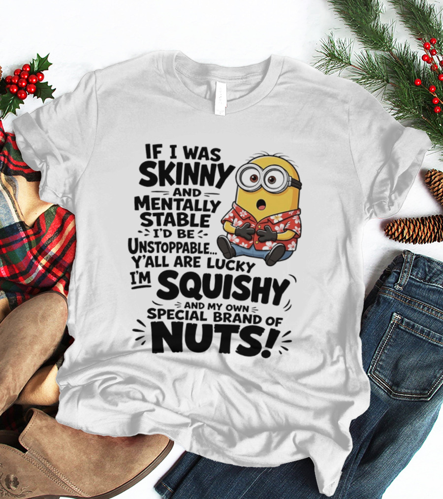 Minions If I Was Skinny And Mentally Stable I'd Be Unstoppable Squishy Special Brand Of Nuts T-Shirt