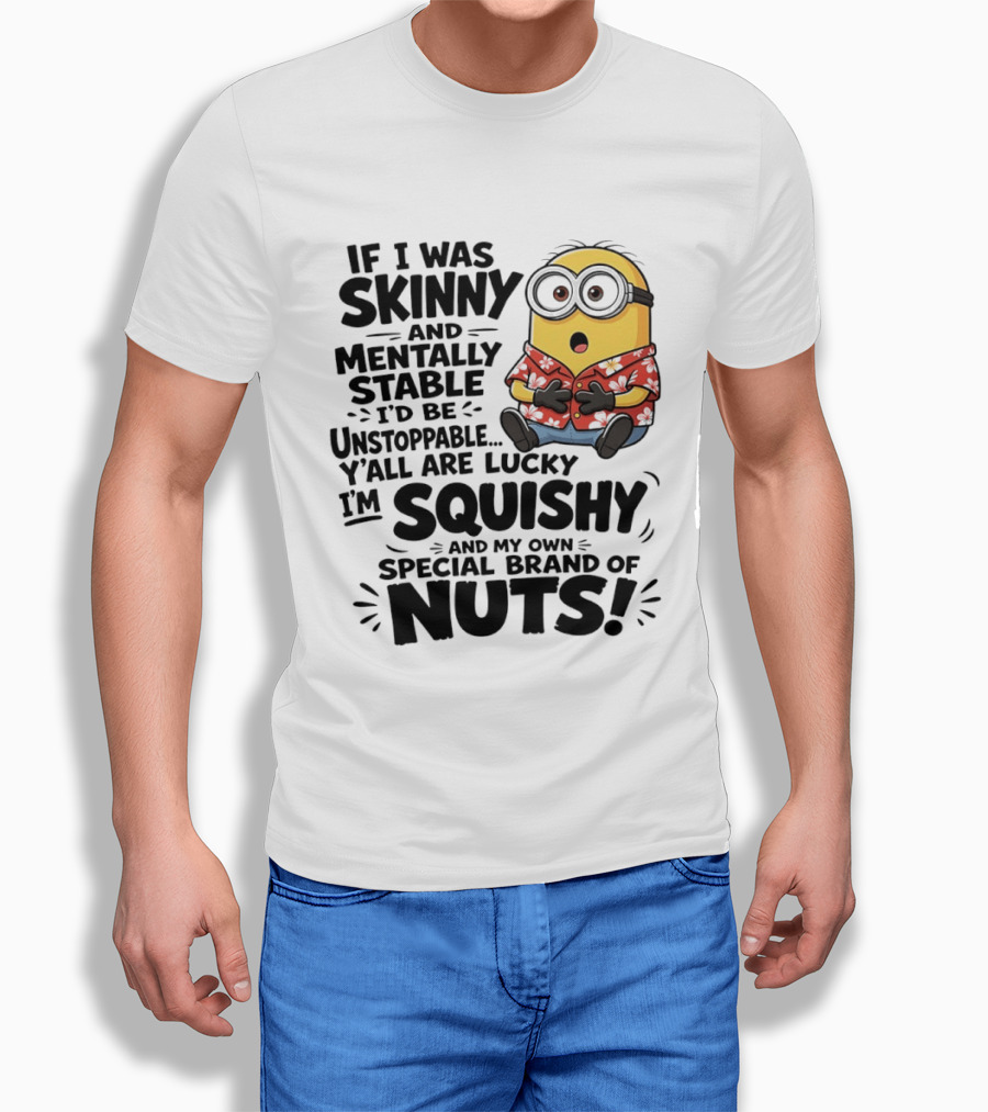 Minions If I Was Skinny And Mentally Stable I'd Be Unstoppable Squishy Special Brand Of Nuts T-Shirt