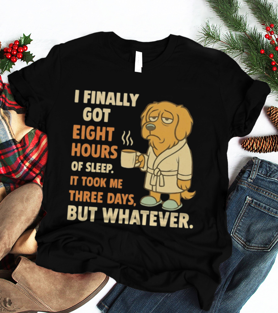 I Finally Got Eight Hours Of Sleep It Took Me Three Days But Whatever Dog In Robe Holding Coffee Cup T-Shirt