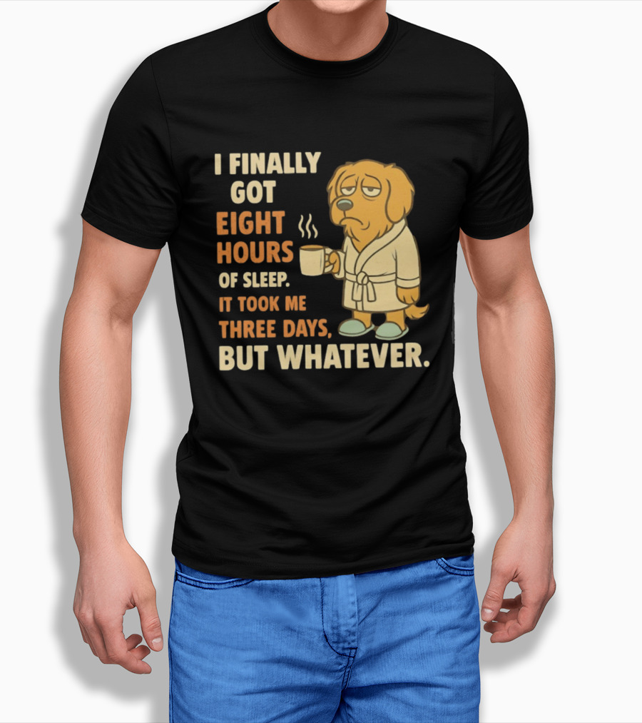 I Finally Got Eight Hours Of Sleep It Took Me Three Days But Whatever Dog In Robe Holding Coffee Cup T-Shirt