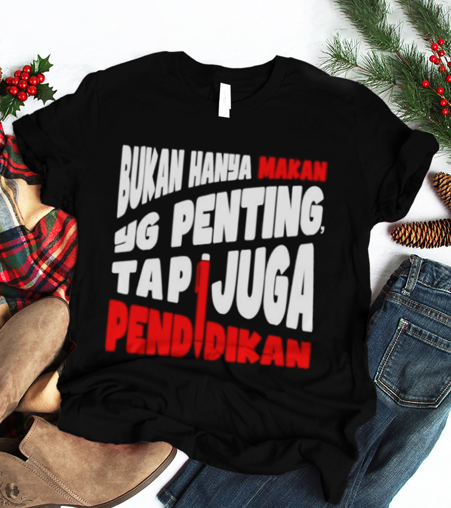 Bukan Hanya Makan Yg Penting Tapi Juga Pendidikan T-Shirt