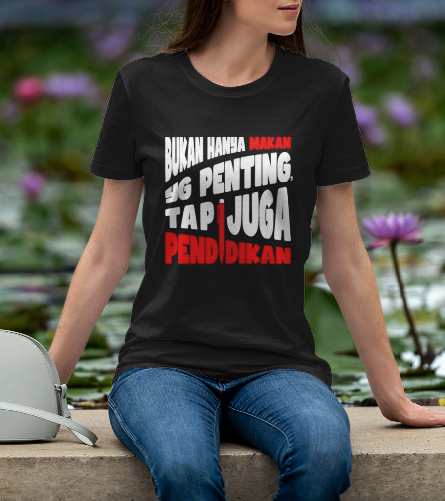 Bukan Hanya Makan Yg Penting Tapi Juga Pendidikan T-Shirt