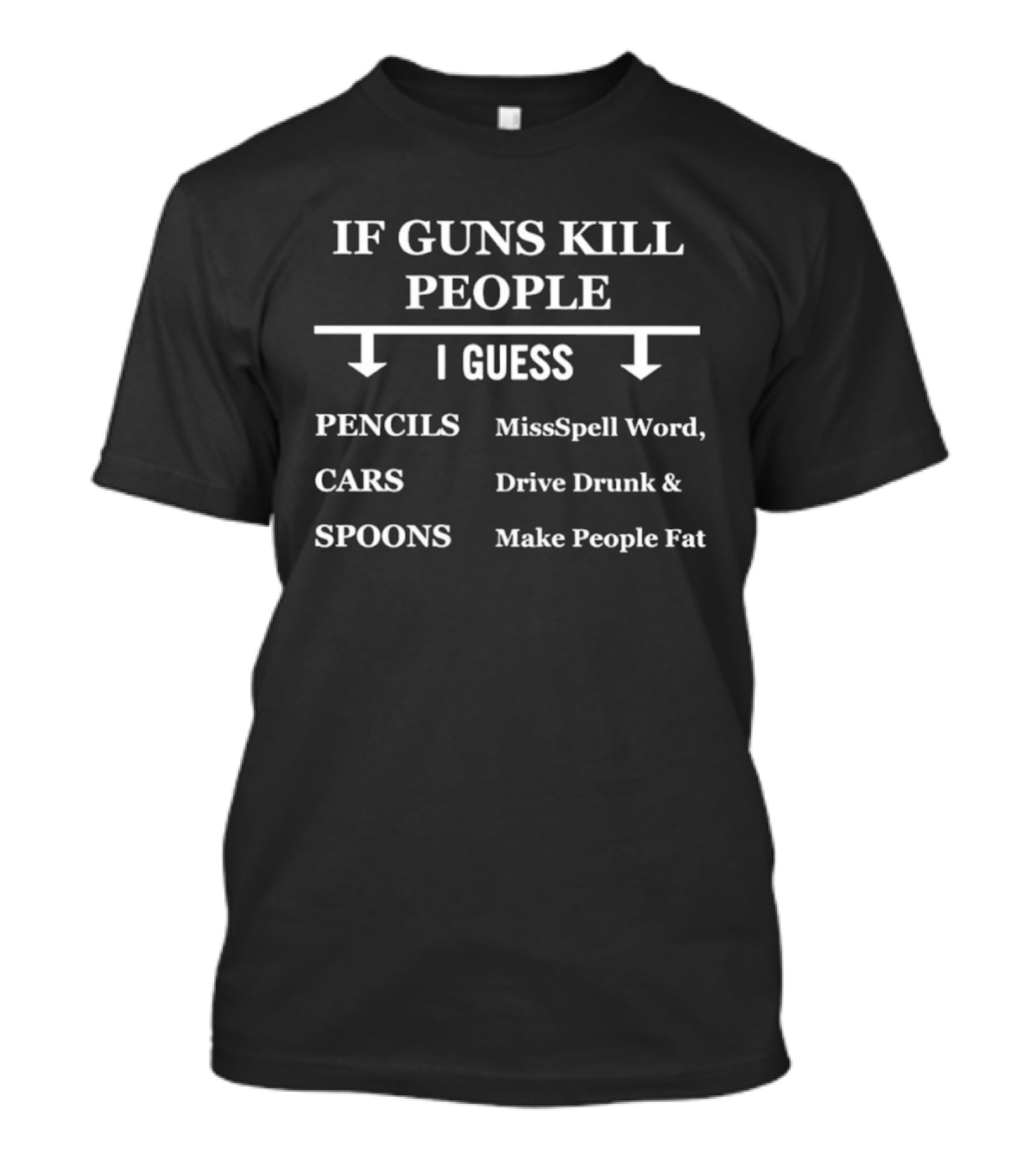 If Guns Kill People I Guess Pencils Misspell Words Cars Drive Drunk Spoons Make People Fat T-Shirt