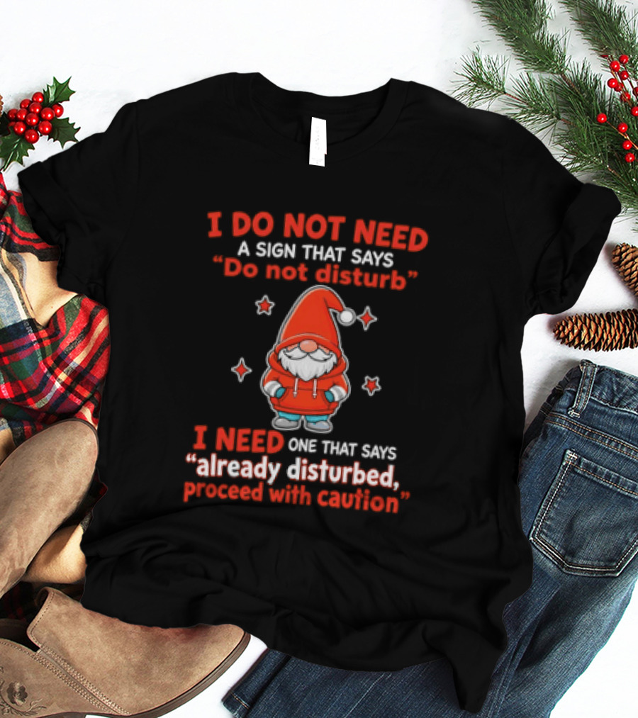 I Do Not Need A Sign Do Not Disturb Gnomes Already Disturbed Proceed With Caution T-Shirt